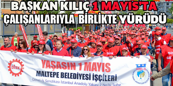 BAŞKAN KILIÇ 1 MAYISTA ÇALIŞANLARIYLA YÜRÜDÜ