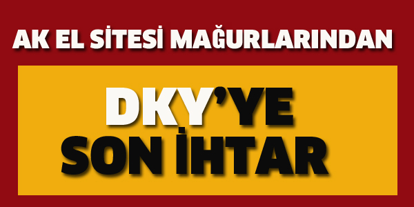 AK EL MAĞDURLARINDAN DKY'YE SON İHTAR