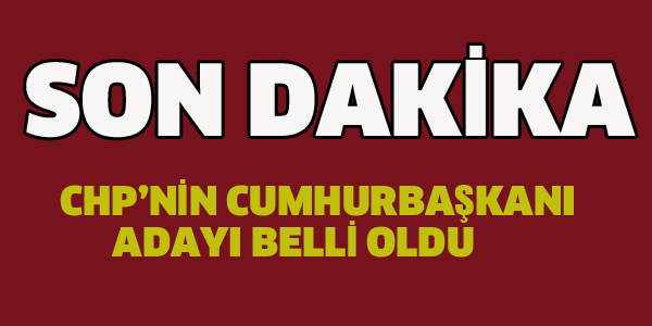 CHP'NİN CUMHURBAŞKANI ADAYI BELLİ OLDU