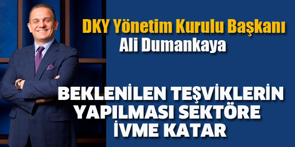 ALİ DUMANKAYA:BEKLENİLEN TEŞVİKLERİN YAPILMASI SEKTÖRE İVME KATAR