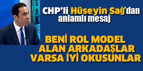 CHP'Lİ SAĞ :BENİ ROL MODEL ALAN ARKADAŞLAR VARSA İYİ OKUSUNLAR