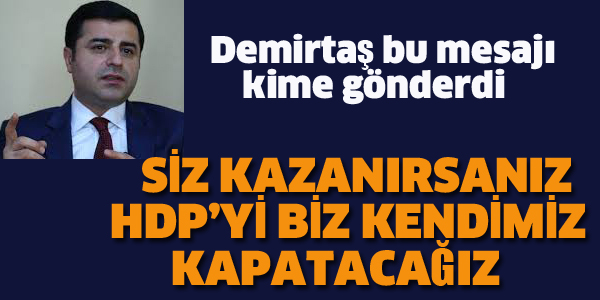 DEMİRTAŞ'TAN O PARTİYE MESAJ'SİZ KAZANIRSANIZ, HDP'Yİ BİZ KENDİMİZ KAPATACAĞIZ