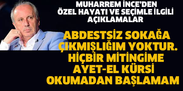 MUHARREM İNCE'DEN ÖZEL HAYATI VE SEÇİMLE İLGİLİ AÇIKLAMALAR