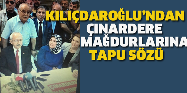 KILIÇDAROĞLU'NDAN ÇINARDERE MAĞDURLARINA TAPU SÖZÜ