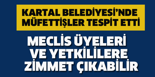 KARTAL BELEDİYESİ'NDE MÜFETTİŞLER TESPİT ETTİ