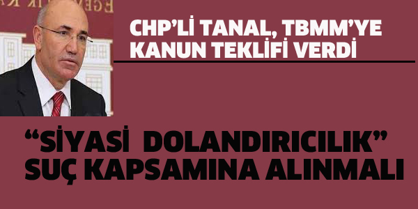 CHP'Lİ TANAL'DAN SİYASİ DOLANDIRICILIK İÇİN KANUN TEKLİFİ