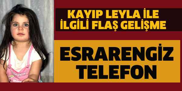 AĞRI'DA KAYIP LEYLA İLE İLGİLİ ESRARENGİZ TELEFON