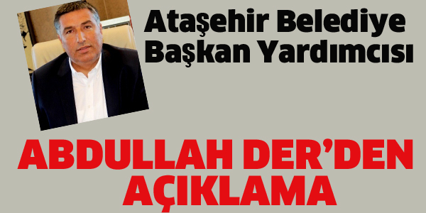 ATAŞEHİR BELEDİYE BAŞKAN YARDIMCISI ABDULLAH DER'DEN AÇIKLAMA