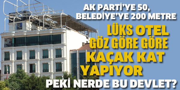 KARTAL'DA LÜKS OTEL, GÖZ GÖRE GÖRE KAÇAK KAT YAPIYOR