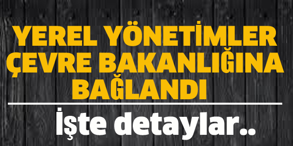 YEREL YÖNETİMLER ÇEVRE BAKANLIĞI'NA BAĞLANDI