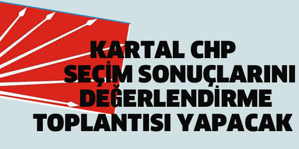 KARTAL CHP, 24 HAZİRAN SEÇİM SONUÇLARINI DEĞERLENDİRME TOPLANTISI DÜZENLİYOR