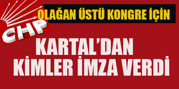 KARTAL'DAN OLAĞANÜSTÜ KURULTAY İÇİN KİMLER İMZA VERDİ