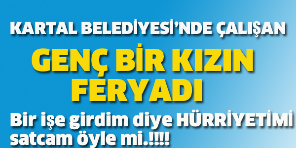 KARTAL BELEDİYESİ'NDE ÇALIŞAN GENÇ BİR KIZIN FERYADI