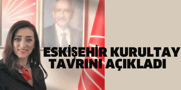 CHP ESKİŞEHİR KURULTAY TAVRINI AÇIKLADI