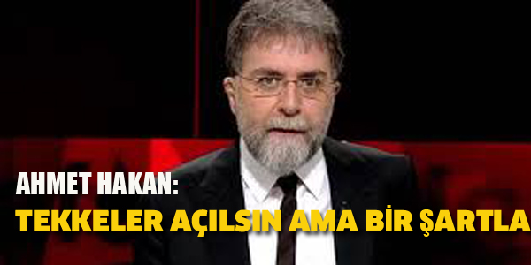 AHMET HAKAN: TEKKELER AÇILSIN AMA BİR ŞARTLA