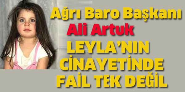 AĞRI BARO BAŞKANI:LEYLA'NIN CİNAYETİNDE FAİL TEK DEĞİL