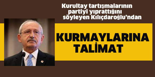 KILIÇDAROĞLU'NDAN KURMAYLARINA TALİMAT