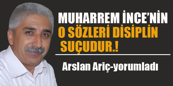 ARİÇ"MUHARREM İNCE'NİN O SÖZLERİ DİSİPLİN SUÇUDUR"