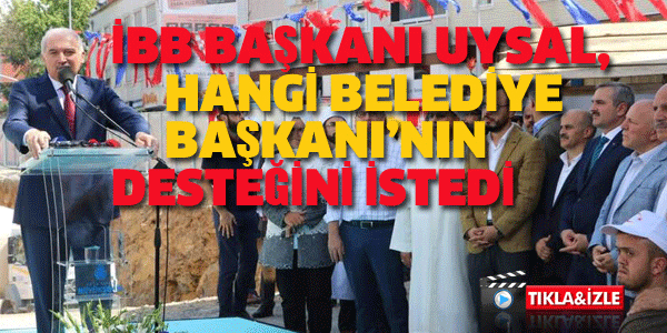 İBB BAŞKANI UYSAL, HANGİ BELEDİYE BAŞKANI'NIN DESTEĞİNİ İSTEDİ