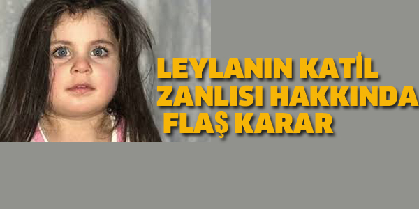 LEYLA'NIN KATİL ZANLISI HAKKINDA FLAŞ KARAR