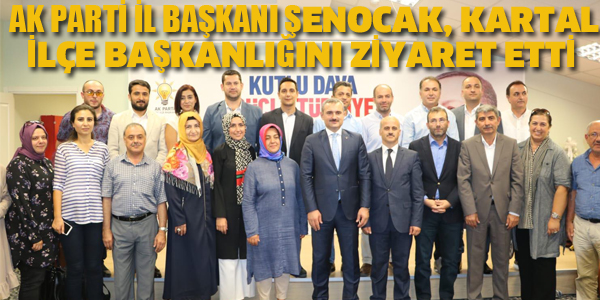 AK PARTİ İL BAŞKANI ŞENOCAK, KARTAL İLÇE TEŞKİLATINI ZİYARET ETTİ