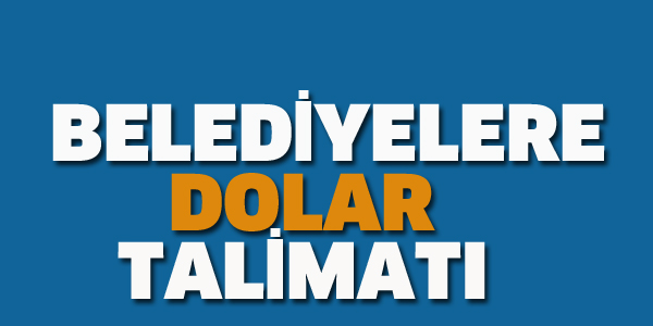 BELEDİYELERE DOLAR TALİMATI