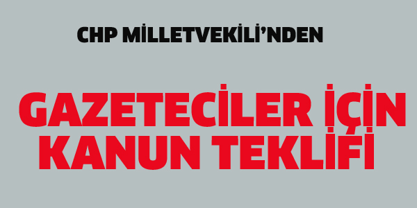 CHP MİLLETVEKİLİ'NDEN GAZETECİLER İÇİN KANUN TEKLİFİ