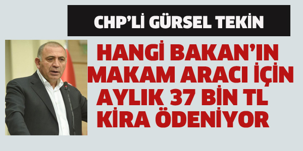 CHP'Lİ TEKİN:HANGİ BAKANIN MAKAM ARACI İÇİN AYLIK 37 BİN TL KİRA ÖDENİYOR