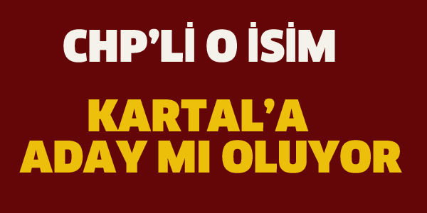 CHP'Lİ O İSİM KARTAL'ADAY MI OLUYOR