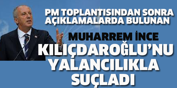 İNCE, KILIÇDAROĞLU'NU YALANCILIKLA SUÇLADI