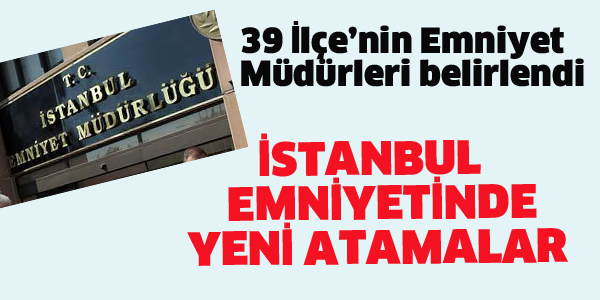 İSTANBUL EMNİYETİNDE YENİ ATAMALAR