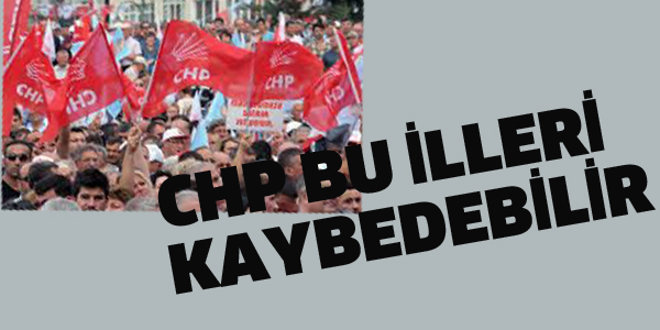 CHP BU İLLERİ KAYBEDEBİLİR