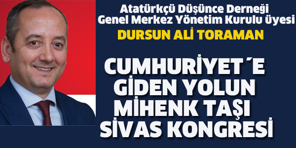 ADD GENEL MERKEZ YÖNETİM KURULU ÜYESİ TORAMAN'CUMHURİYETE GİDEN YOLUN MİHENK TAŞI SİVAS KONGRESİDİR