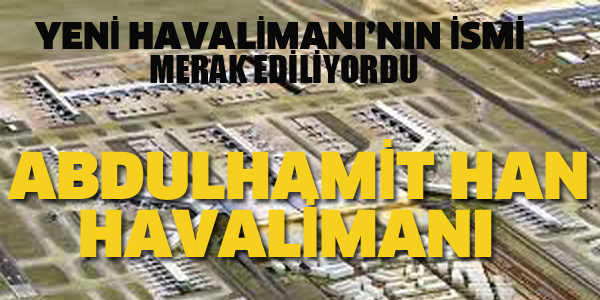 YENİ HAVALİMANI'NIN İSMİ MERAK EDİLİYORDU