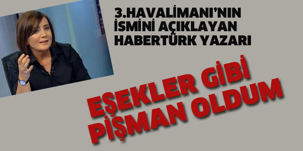 HABERTÜRK YAZARI "EŞEKLER GİBİ PİŞMAN OLDUM"