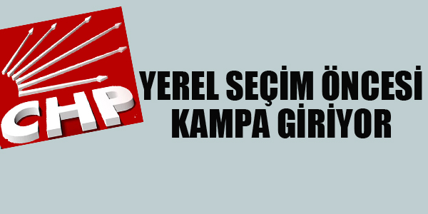 CHP YEREL SEÇİM ÖNCESİ KAMPA GİRİYOR