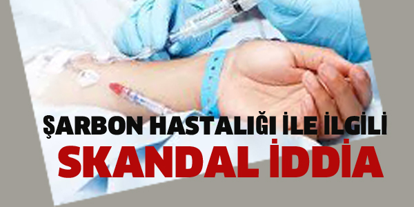 ŞARBON HASTALIĞI İLE İLGİLİ SKANDAL İDDİA