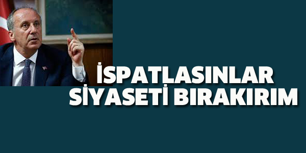 MUHARREM İNCE:İSPATLASINLAR SİYASETİ BIRAKIRIM