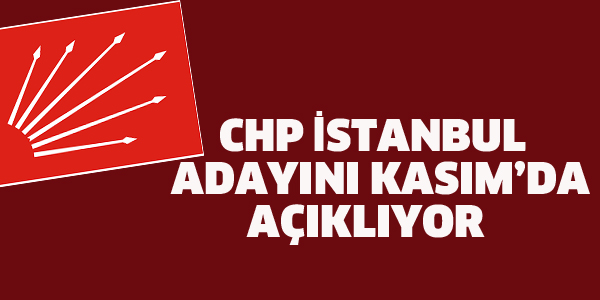 CHP İSTANBUL ADAYINI KASIMDA AÇIKLIYOR