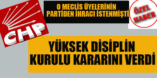 PARTİDEN İHRACI İSTENEN MECLİS ÜYELERİ HAKKINDA KARAR