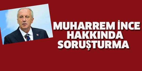 MUHARREM İNCE HAKKINDA SORUŞTURMA