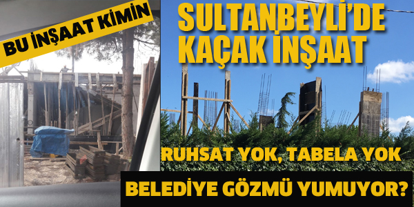 SULTANBEYLİ'DE KAÇAK İNŞAAT