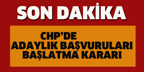 CHP'DE ADAYLIK BAŞVURULARI BAŞLATMA KARARI