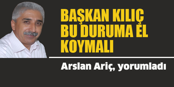 BAŞKAN KILIÇ, BU DURUMA EL KOYMALI