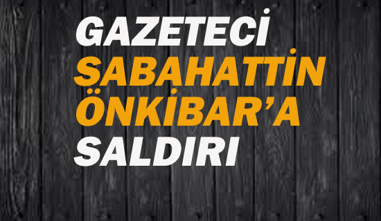 Gazeteci Sabahattin Önkibar Saldırıya Uğradı