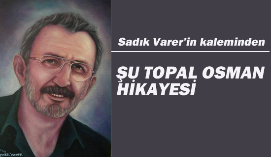 Sadık Varer'in Kaleminden "Şu Topal Osman Hikayesi"