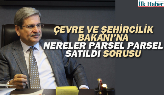 İyi Parti'li Çıray'dan Çevre ve Şehircilik Bakanı Kurum'a "Nereler Parsel Parsel Satıldı" Sorusu