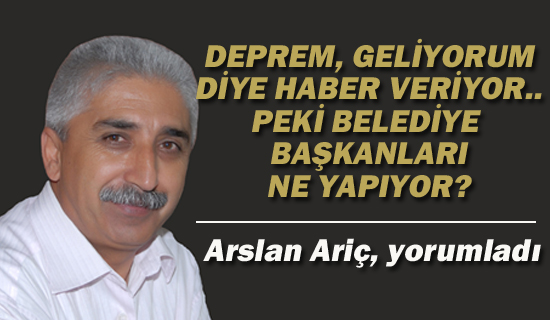 Ariç "Deprem Geliyorum Diyor, Belediye Başkanları Ne Yapıyor