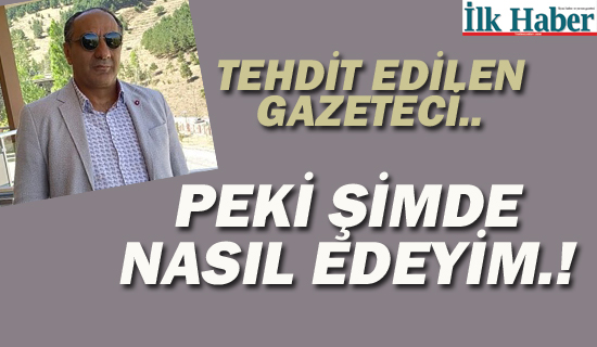 Tehdit Edilen Gazeteci "Peki Şimdi Nasıl Edeyim"