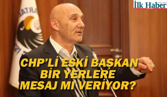 CHP'li Eski Başkan Bir Yerlere Mesaj Mı Veriyor?